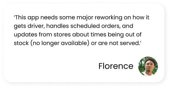 Critical Review by Florence mentioning how the app needs to be reworked on how it gets drivers, handles scheduled orders and store updates